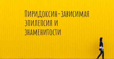 Пиридоксин-зависимая эпилепсия и знаменитости