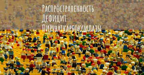 Распространенность Дефицит Пируваткарбоксилазы