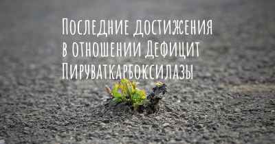 Последние достижения в отношении Дефицит Пируваткарбоксилазы