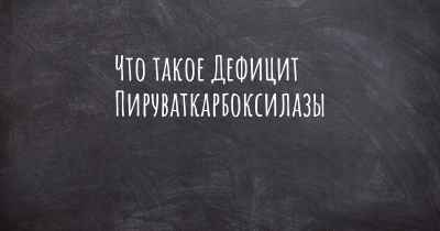 Что такое Дефицит Пируваткарбоксилазы