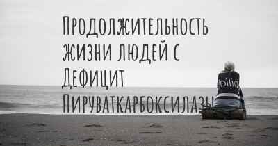 Продолжительность жизни людей с Дефицит Пируваткарбоксилазы