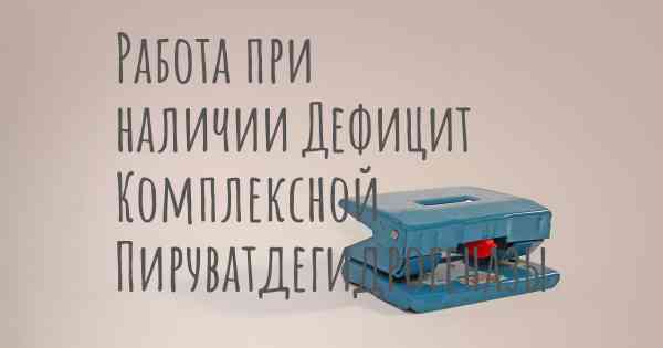 Работа при наличии Дефицит Комплексной Пируватдегидрогеназы