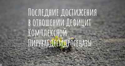 Последние достижения в отношении Дефицит Комплексной Пируватдегидрогеназы