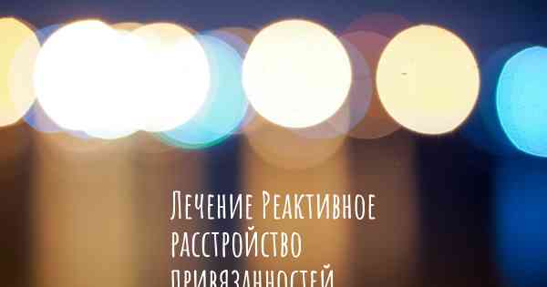 Лечение Реактивное расстройство привязанностей