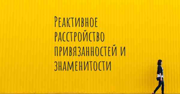 Реактивное расстройство привязанностей и знаменитости