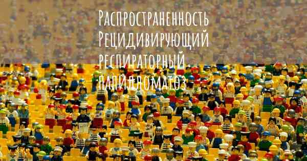 Распространенность Рецидивирующий респираторный папилломатоз