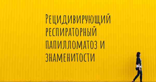 Рецидивирующий респираторный папилломатоз и знаменитости