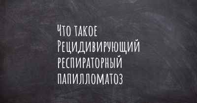 Что такое Рецидивирующий респираторный папилломатоз