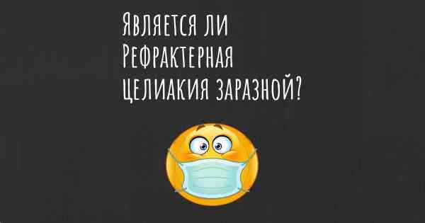 Является ли Рефрактерная целиакия заразной?