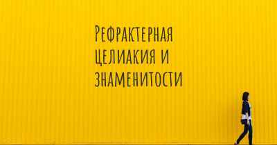 Рефрактерная целиакия и знаменитости
