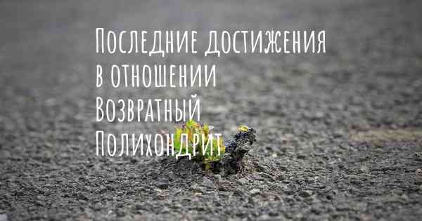 Последние достижения в отношении Возвратный Полихондрит