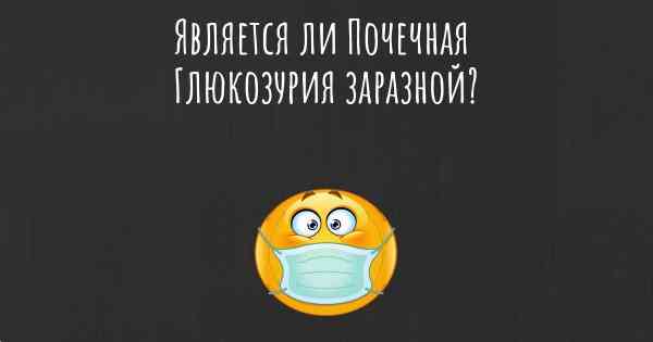 Является ли Почечная Глюкозурия заразной?