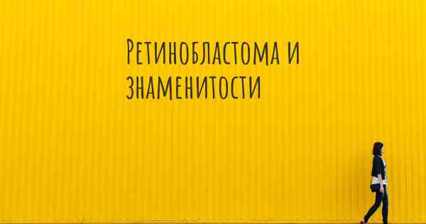 Ретинобластома и знаменитости