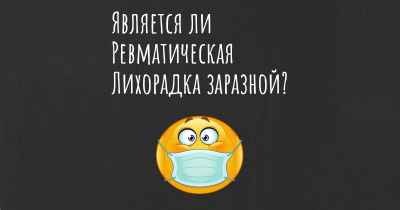 Является ли Ревматическая Лихорадка заразной?