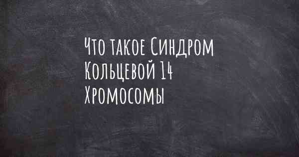 Что такое Синдром Кольцевой 14 Хромосомы