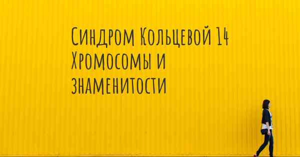 Синдром Кольцевой 14 Хромосомы и знаменитости