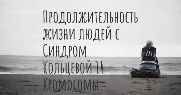 Продолжительность жизни людей с Синдром Кольцевой 14 Хромосомы