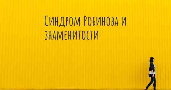 Синдром Робинова и знаменитости