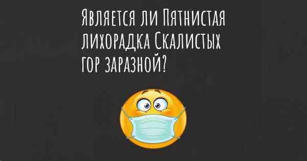 Является ли Пятнистая лихорадка Скалистых гор заразной?