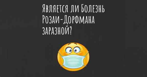 Является ли Болезнь Розаи-Дорфмана заразной?