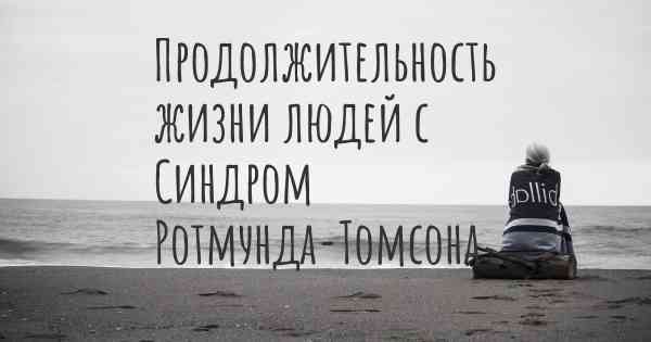 Продолжительность жизни людей с Синдром Ротмунда-Томсона