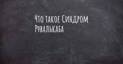 Что такое Синдром Рувалькаба