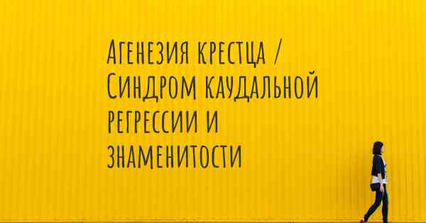 Агенезия крестца / Синдром каудальной регрессии и знаменитости