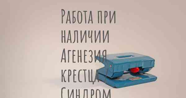 Работа при наличии Агенезия крестца / Синдром каудальной регрессии