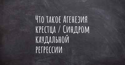 Что такое Агенезия крестца / Синдром каудальной регрессии