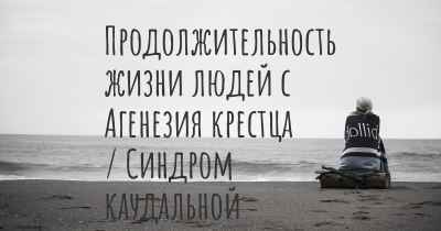 Продолжительность жизни людей с Агенезия крестца / Синдром каудальной регрессии