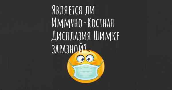 Является ли Иммуно-Костная Дисплазия Шимке заразной?