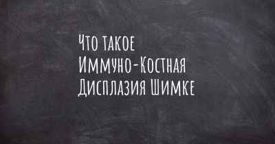 Что такое Иммуно-Костная Дисплазия Шимке