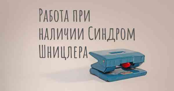 Работа при наличии Синдром Шницлера