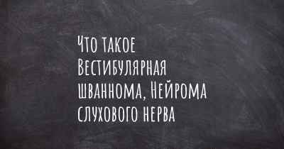 Что такое Вестибулярная шваннома, Нейрома слухового нерва