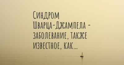 Синдром Шварца-Джампела - заболевание, также известное, как…