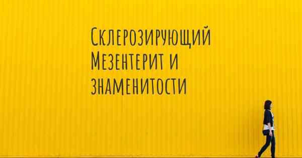 Склерозирующий Мезентерит и знаменитости