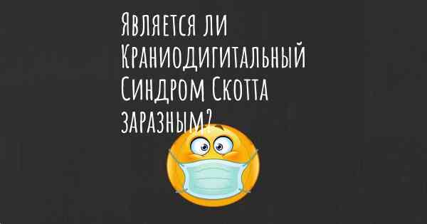 Является ли Краниодигитальный Синдром Скотта заразным?