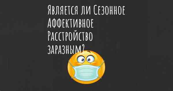 Является ли Сезонное Аффективное Расстройство заразным?