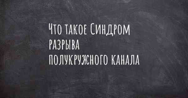 Что такое Синдром разрыва полукружного канала