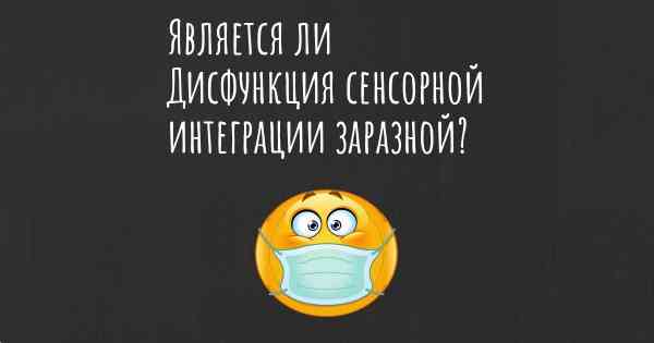 Является ли Дисфункция сенсорной интеграции заразной?