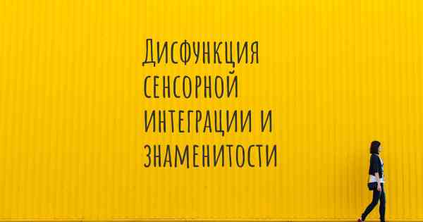 Дисфункция сенсорной интеграции и знаменитости