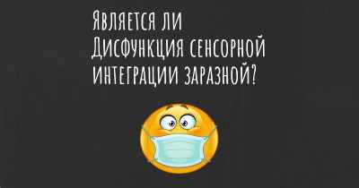 Является ли Дисфункция сенсорной интеграции заразной?