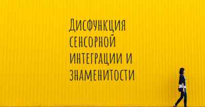 Дисфункция сенсорной интеграции и знаменитости