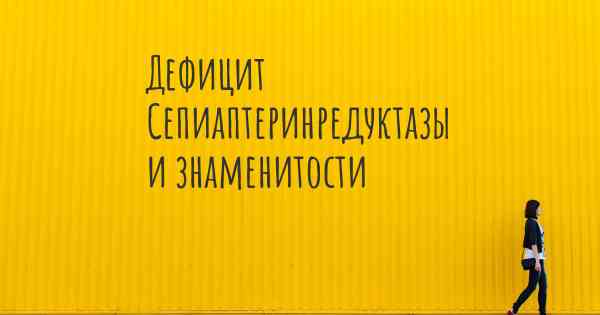 Дефицит Сепиаптеринредуктазы и знаменитости