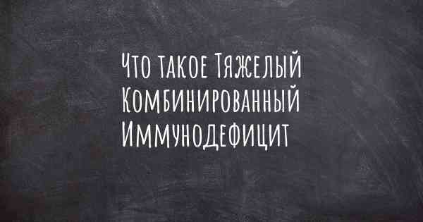 Что такое Тяжелый Комбинированный Иммунодефицит