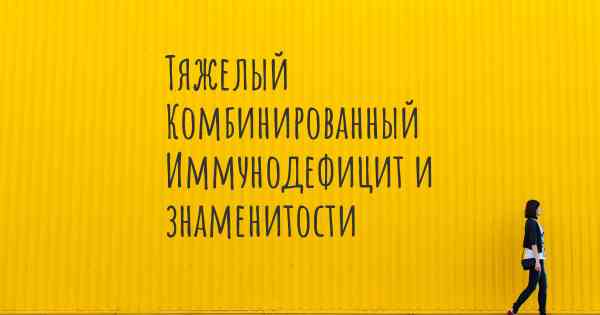 Тяжелый Комбинированный Иммунодефицит и знаменитости