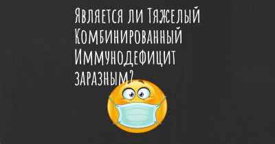 Является ли Тяжелый Комбинированный Иммунодефицит заразным?