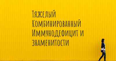 Тяжелый Комбинированный Иммунодефицит и знаменитости