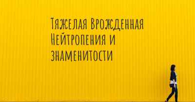 Тяжелая Врожденная Нейтропения и знаменитости