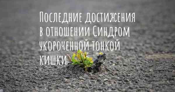 Последние достижения в отношении Синдром укороченной тонкой кишки